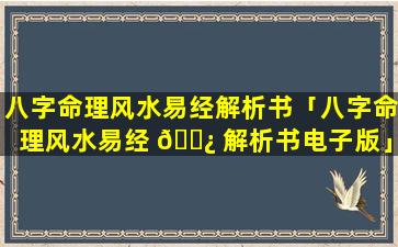 八字命理风水易经解析书「八字命理风水易经 🌿 解析书电子版」